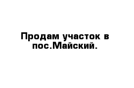 Продам участок в пос.Майский.